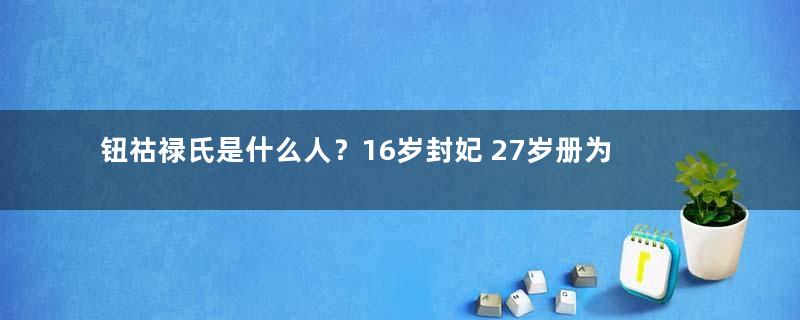 钮祜禄氏是什么人？16岁封妃 27岁册为皇后 33岁突然暴亡